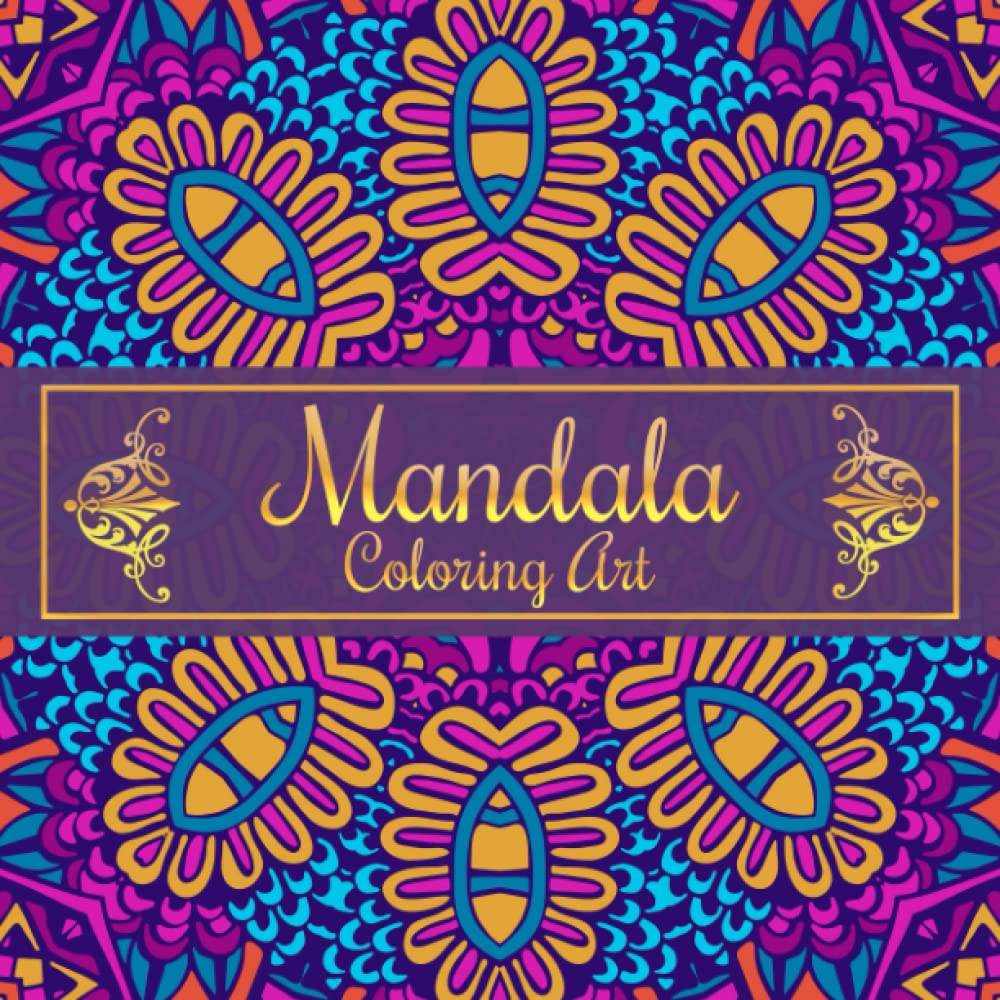 Mandala Coloring Art: An Adult Coloring Book: Color With Markers, Crayons, Gel Pens, Colored Pencils or Chalk Pencils | Mandalas Coloring Book For Adult Stress & Anxiety Relief, and Relaxation