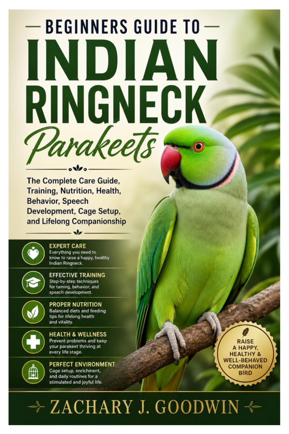 Beginners Guide to Indian Ringneck Parakeets: The Complete Care Guide, Training, Nutrition, Health, Behavior, Speech Development, Cage Setup, and Lifelong Companionship