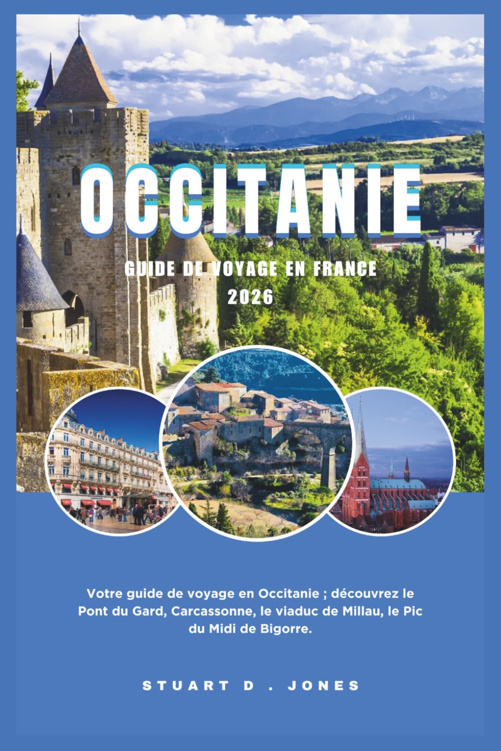 OCCITANIE GUIDE DE VOYAGE EN FRANCE 2026: Votre guide de voyage en Occitanie ; découvrez le Pont du Gard, Carcassonne, le viaduc de Millau, le Pic du Midi de Bigorre.