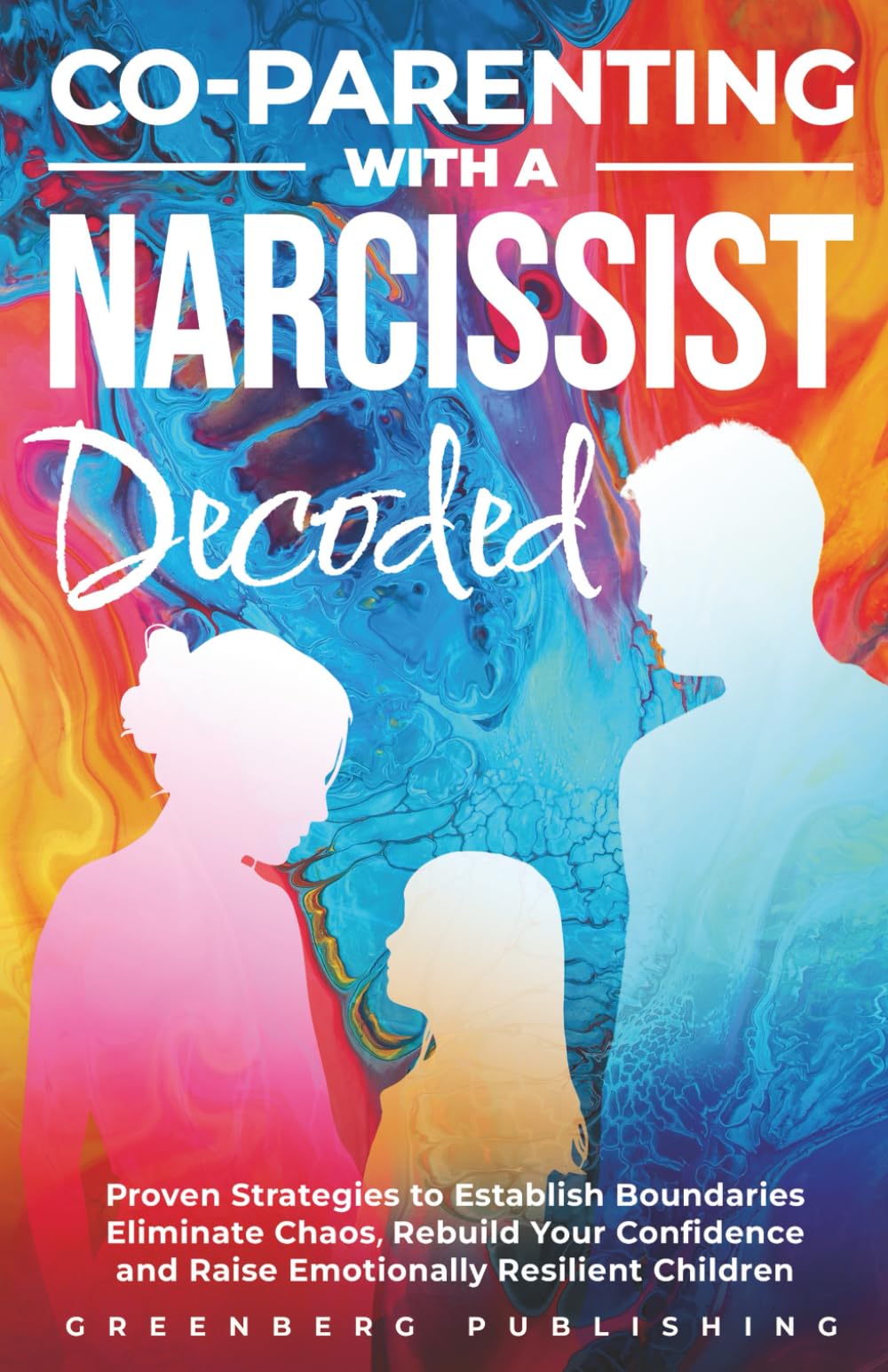 Co-Parenting with a Narcissist Decoded: Proven Strategies to Establish Boundaries, Eliminate Chaos, Rebuild Your Confidence And Raise Emotionally Resilient Children