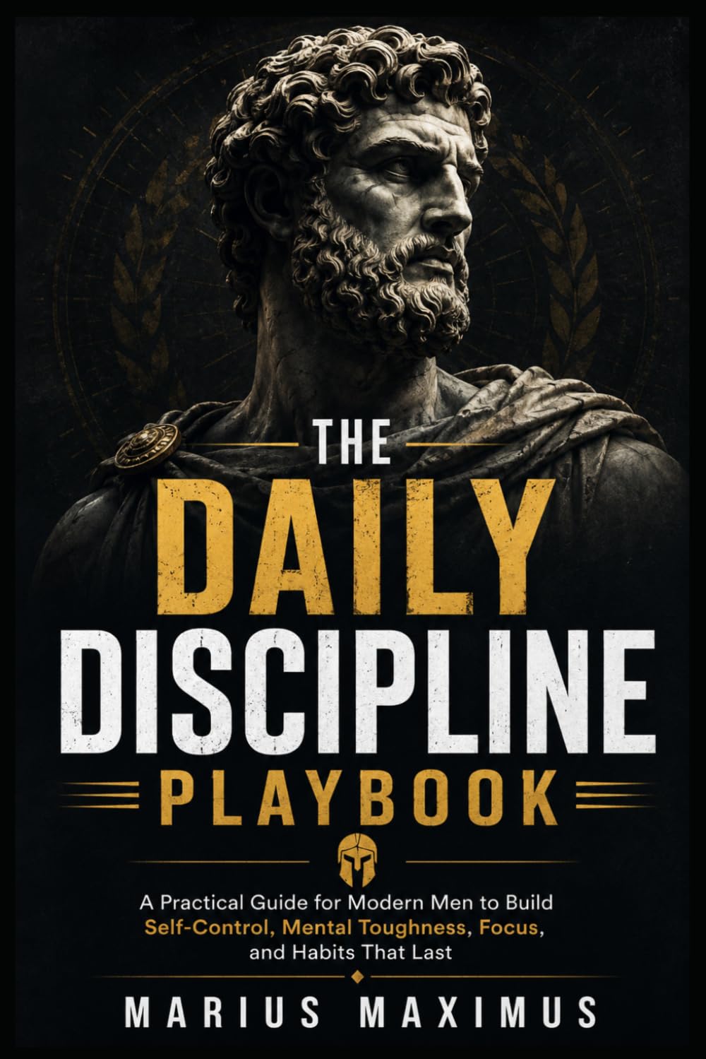 The Daily Discipline Playbook: A Modern Man's Guide to Self-Control, Mental Toughness, Focus, Willpower, Daily Habits, and Discipline That Lasts