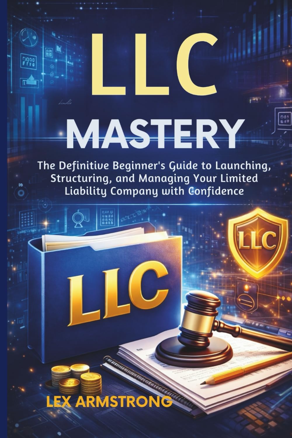 LLC Mastery: The Definitive Beginner’s Guide to Launching, Structuring, and Managing Your Limited Liability Company with Confidence