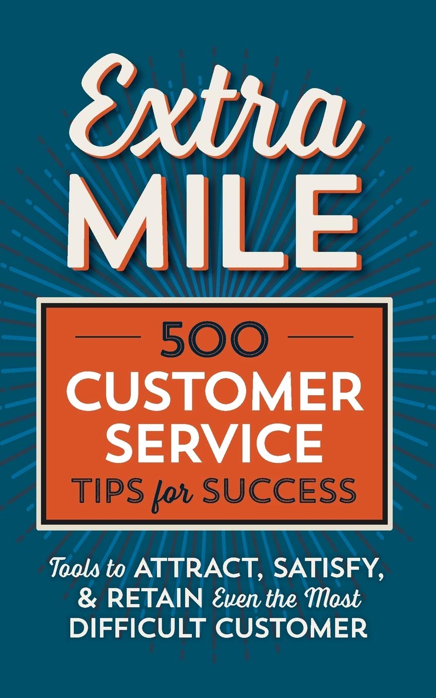 Extra Mile: 500 Customer Service Tips for Success: Tools to Attract, Satisfy, & Retain Even the Most Difficult Customer