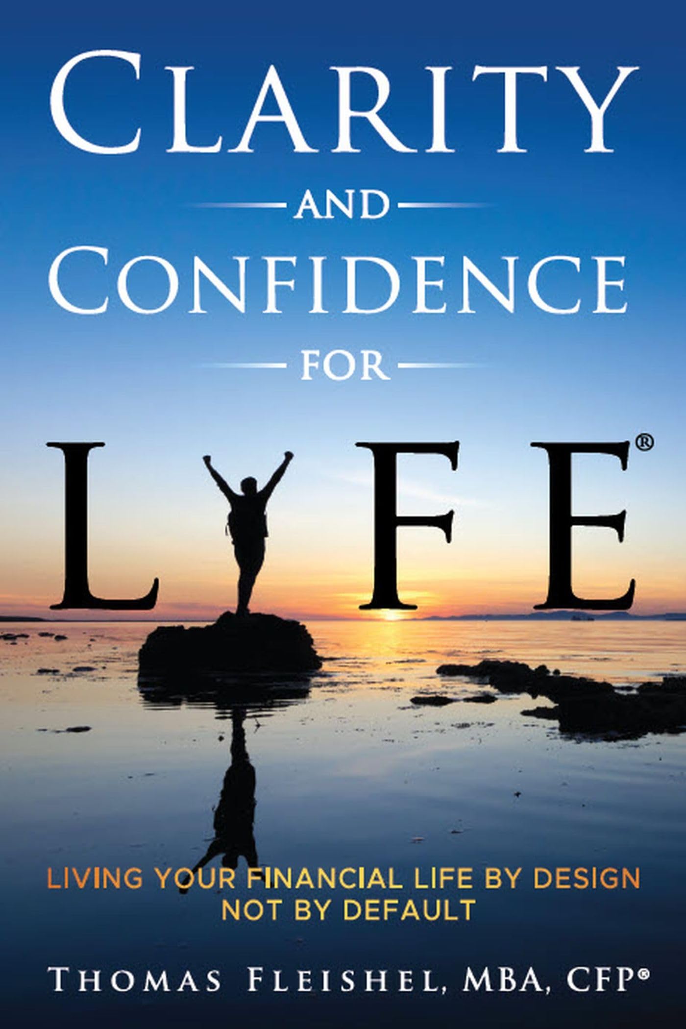 Clarity and Confidence for Life®: Living Your Financial Life By Design, Not By Default