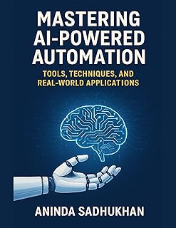 Mastering AI-Powered Automation: Tools, Techniques, and Real-World Applications: The Future of AI and Automation: Transfor...