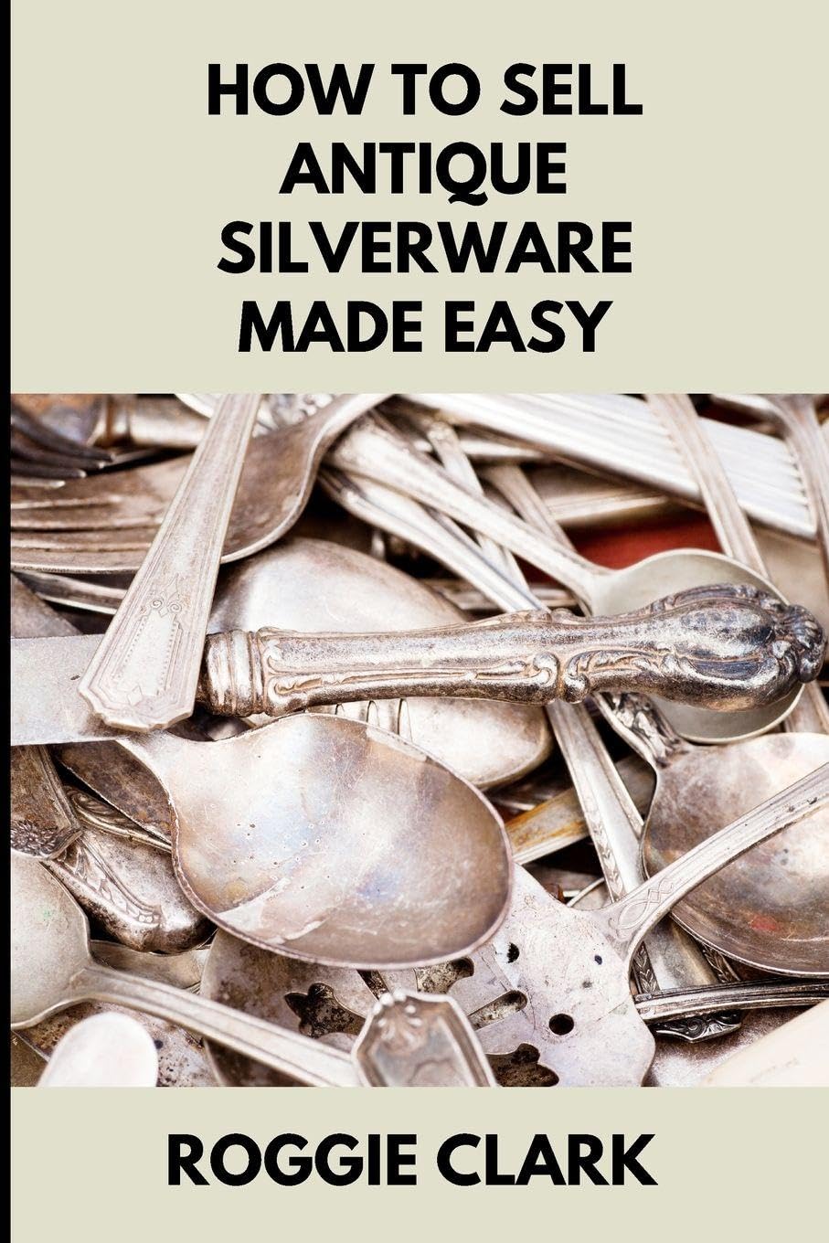 How to Sell Antique Silverware Made Easy: Turn Old Silver Flatware Into Cash Without Guesswork or Scams      Paperback – January 12, 2026