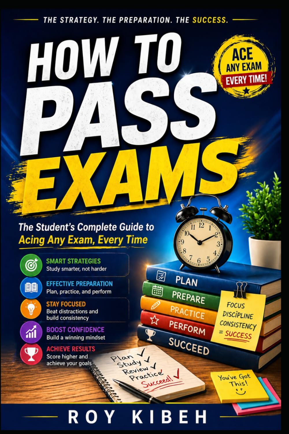 How to Pass Exams: The Student's Complete Guide to Acing Any Exam, Every Time
