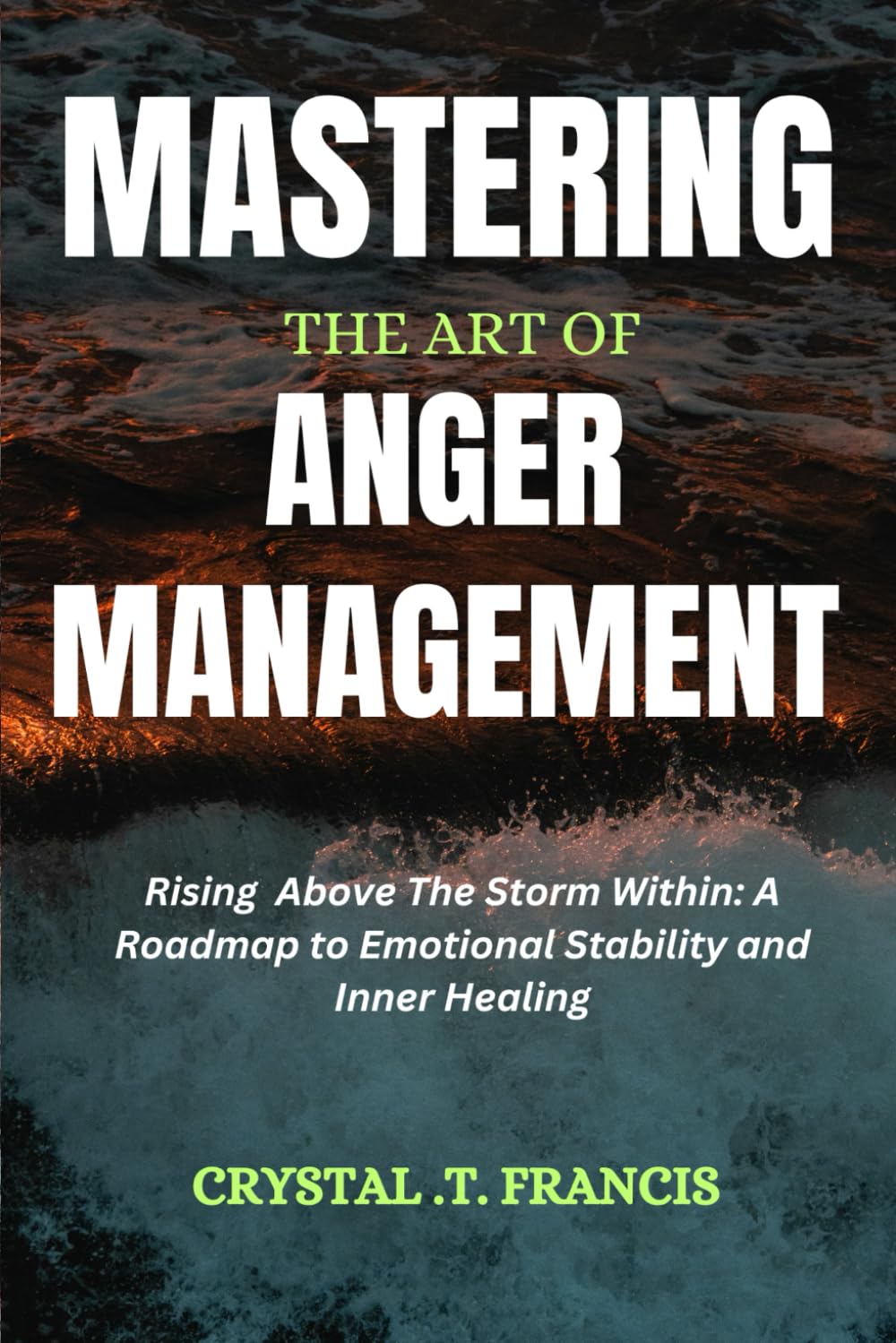 Mastering the Art of Anger Management: Rising Above the Storm Within: A Roadmap to Emotional Stability and Inner Healing