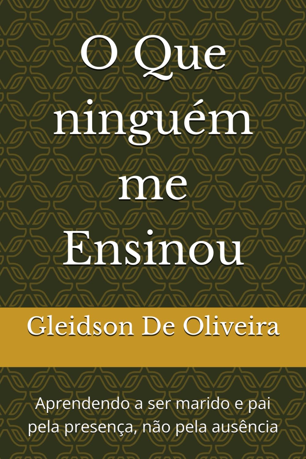 O Que ninguém me Ensinou: Aprendendo a ser marido e pai pela presença, não pela ausência