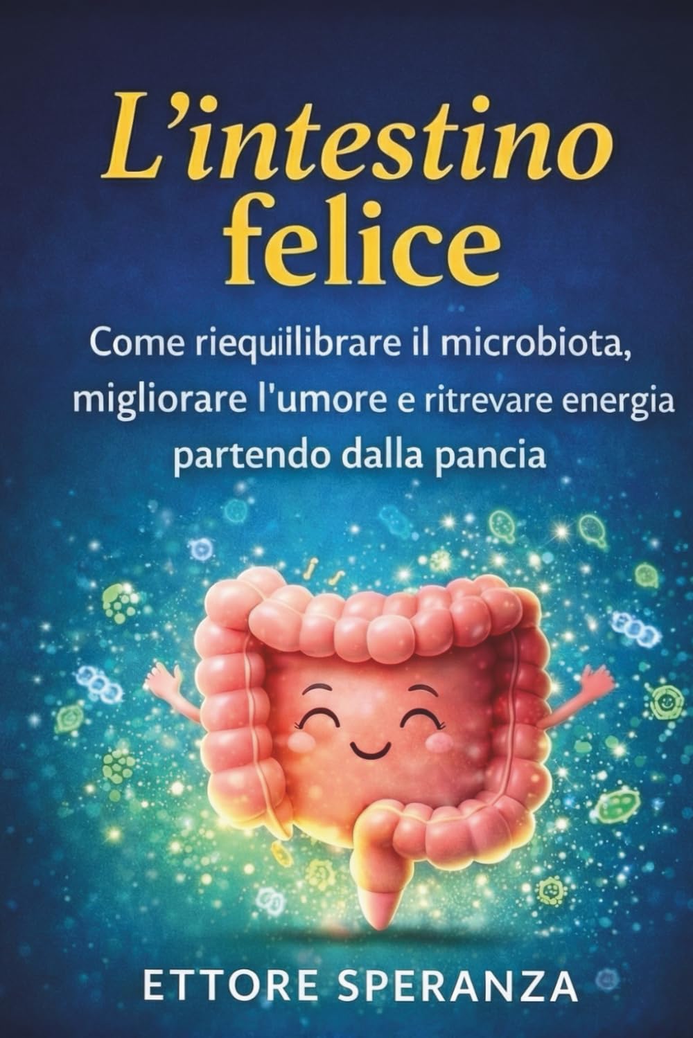 L’intestino felice: Come riequilibrare il microbiota, migliorare l’umore e ritrovare energia partendo dalla pancia