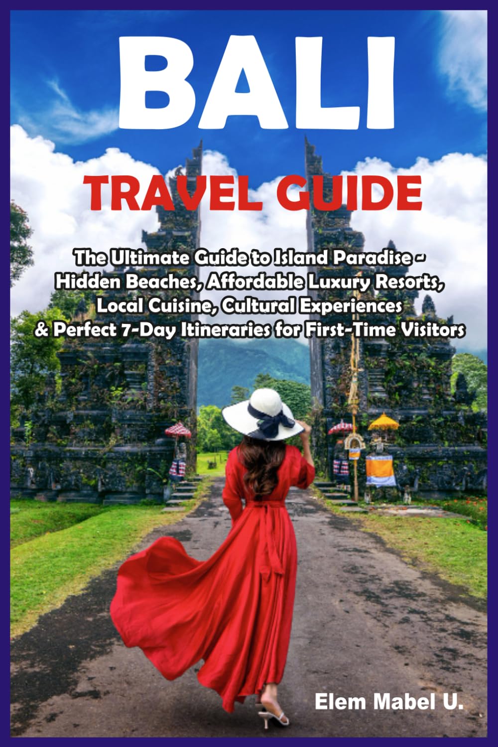BALI TRAVEL GUIDE: The Ultimate Guide to Island Paradise - Hidden Beaches, Affordable Luxury Resorts, Local Cuisine, Cultural Experiences & Perfect 7-Day Itineraries for First-Time Visitors