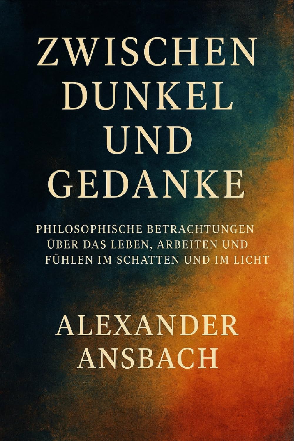 Zwischen Dunkel und Gedanke: Philosophische Betrachtungen über das Leben, Arbeiten und Fühlen im Schatten und im Licht