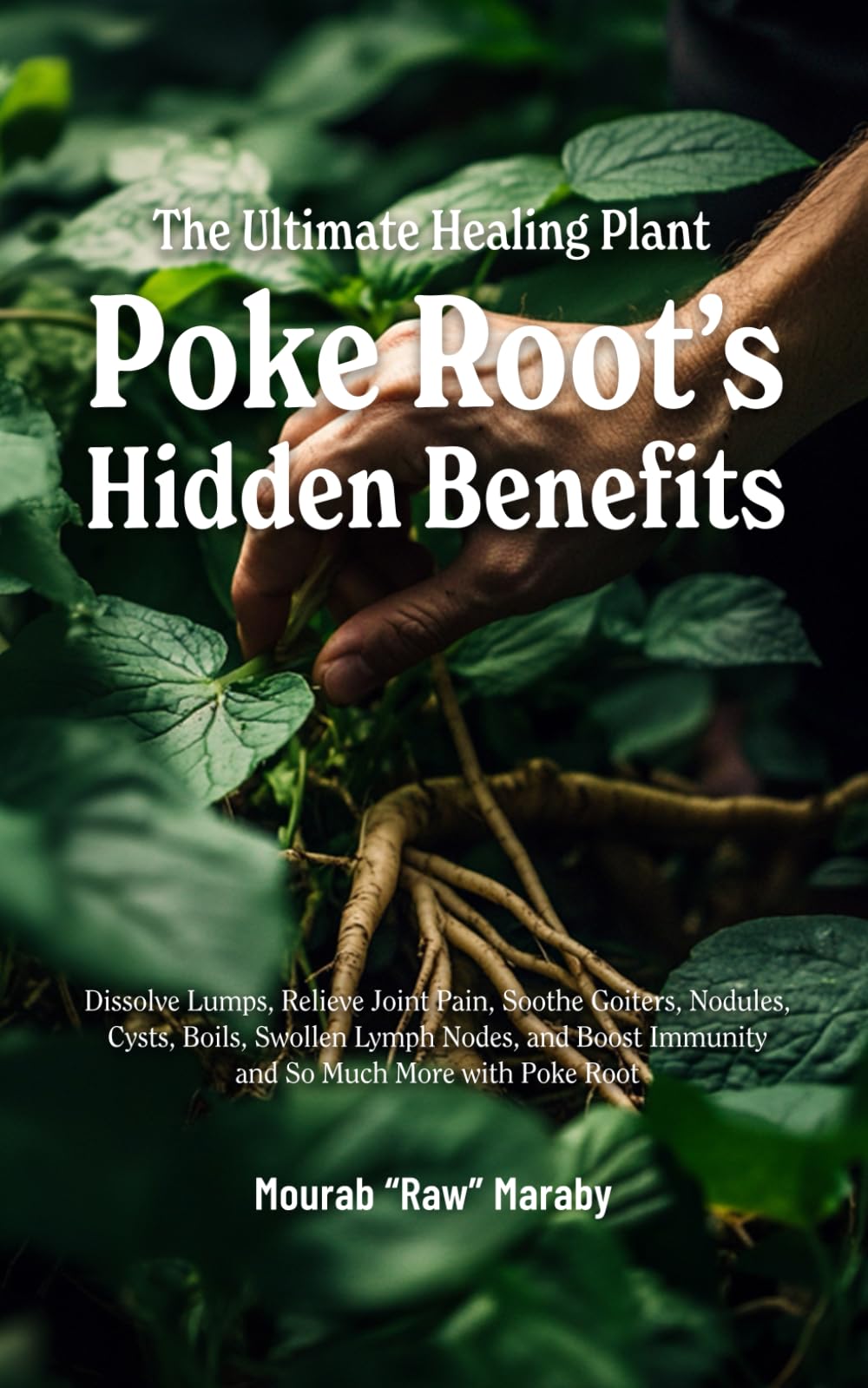 The Ultimate Healing Plant: Poke’s Hidden Benefits: Dissolve Lumps, Relieve Joint Pain, Soothe Goiters, Nodules, Cysts, Boils, Swollen Lymph Nodes, and Boost Immunity and So Much More with Poke Root