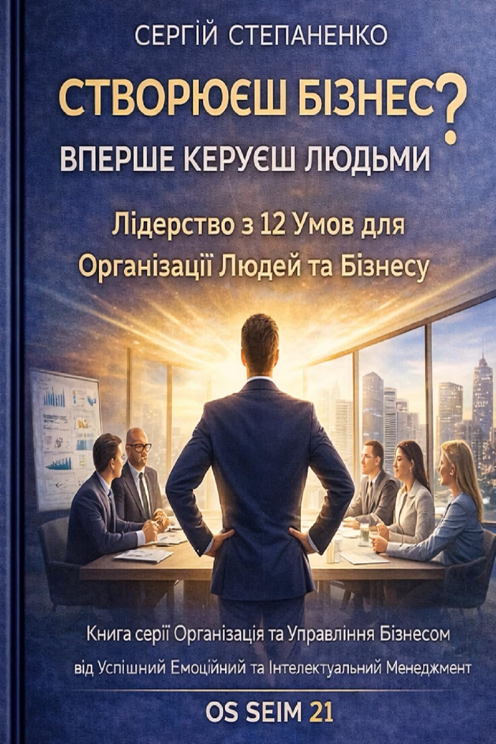 Створюєш Бізнес? Вперше Керуєш Людьми? Лідерство з 12 Умов для Організації Людей та Бізнесу: Книга серії Організація й Управління Бізнесу від Успішний ... та Інтелектуальний Менеджмент ОS SEIM 21
