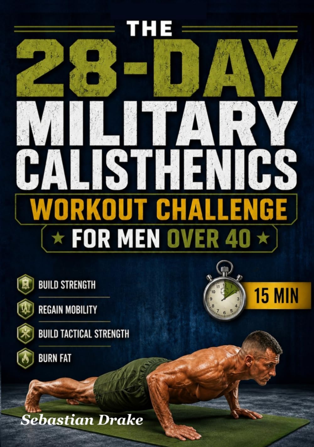 THE 28-DAY MILITARY CALISTHENICS WORKOUT CHALLENGE FOR MEN OVER 40: A Step-by-Step System to Build Strength, Burn Fat, Improve Mobility, and Reclaim Peak Fitness in Just 4 weeks