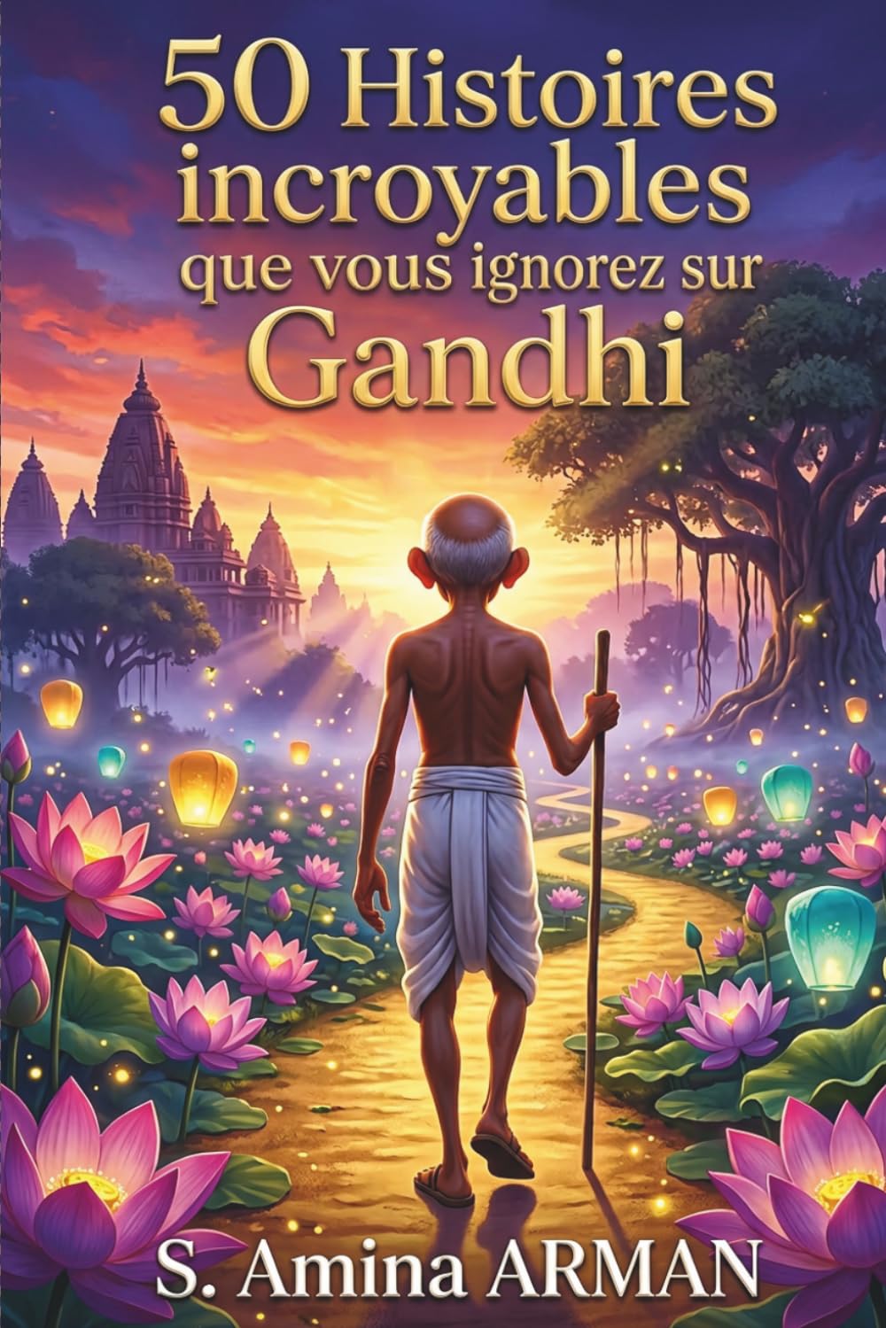 50 Histoires incroyables que vous ignorez sur Gandhi: Des récits méconnus sur l'homme derrière la légende