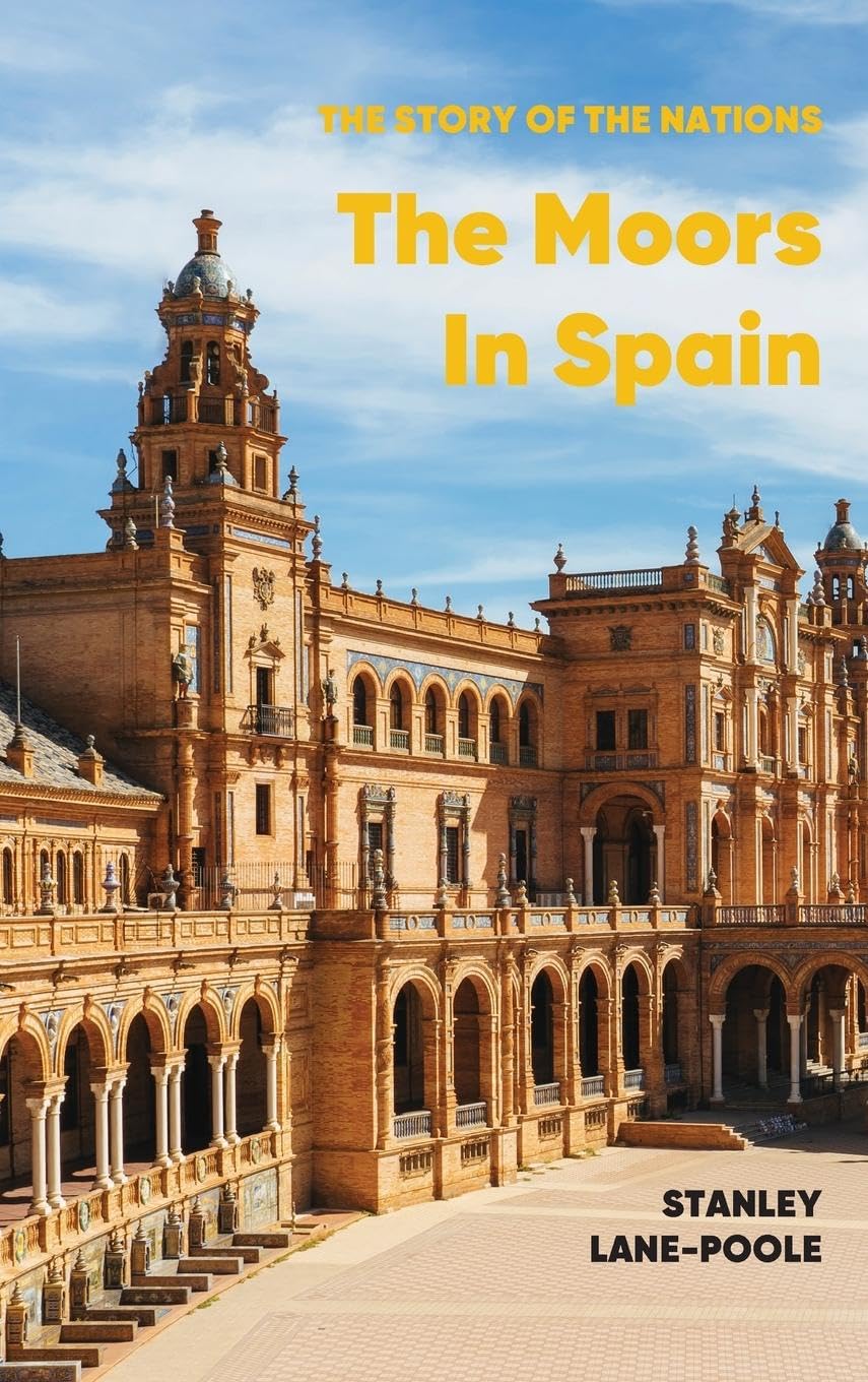 The Moors in Spain: A History of Islamic Spain from the Conquest of 711 to the Fall of Granada