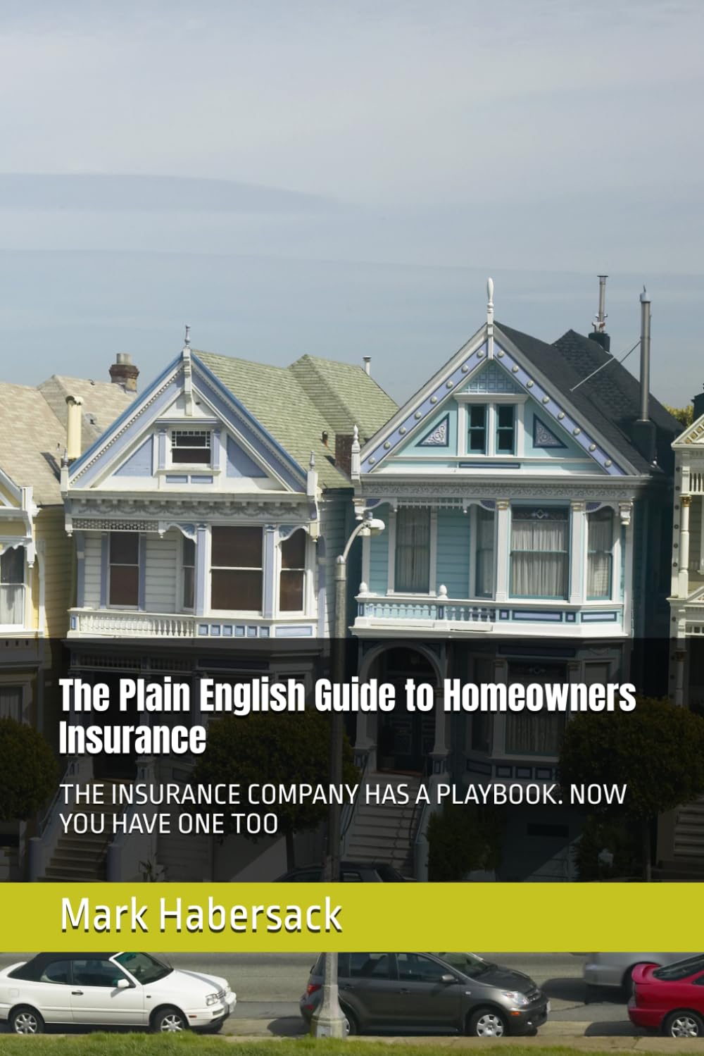 The Plain English Guide to Homeowners Insurance: THE INSURANCE COMPANY HAS A PLAYBOOK. NOW YOU HAVE ONE TOO