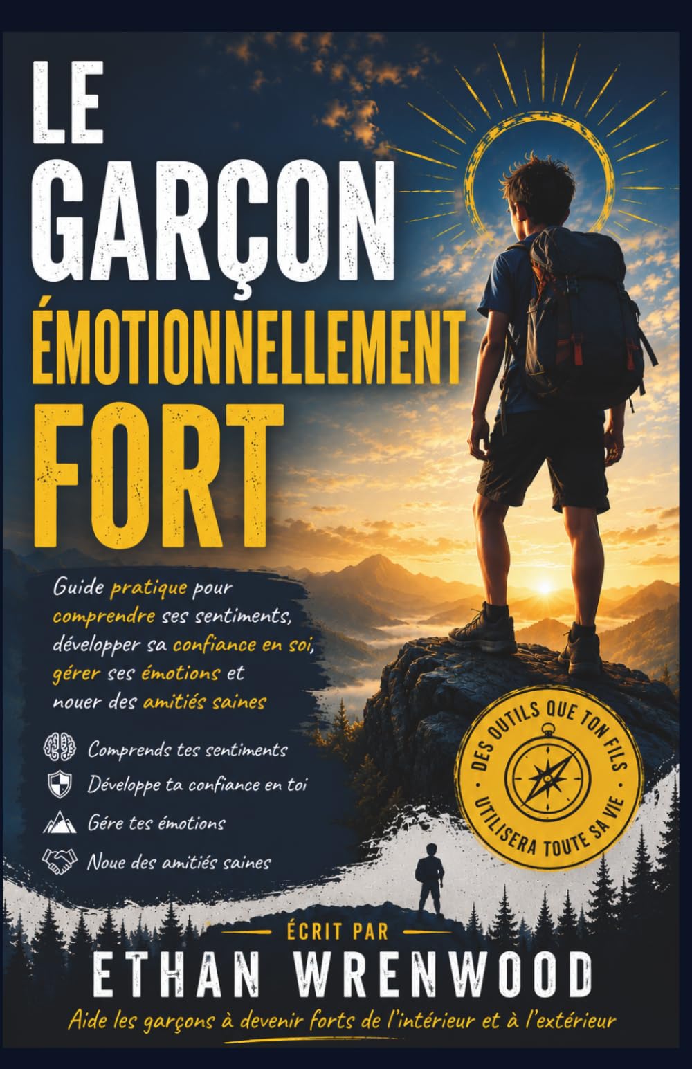 Le Garçon Émotionnellement Fort: Guide pratique pour comprendre ses sentiments, développer sa confiance en soi, gérer ses émotions et nouer des amitiés saines
