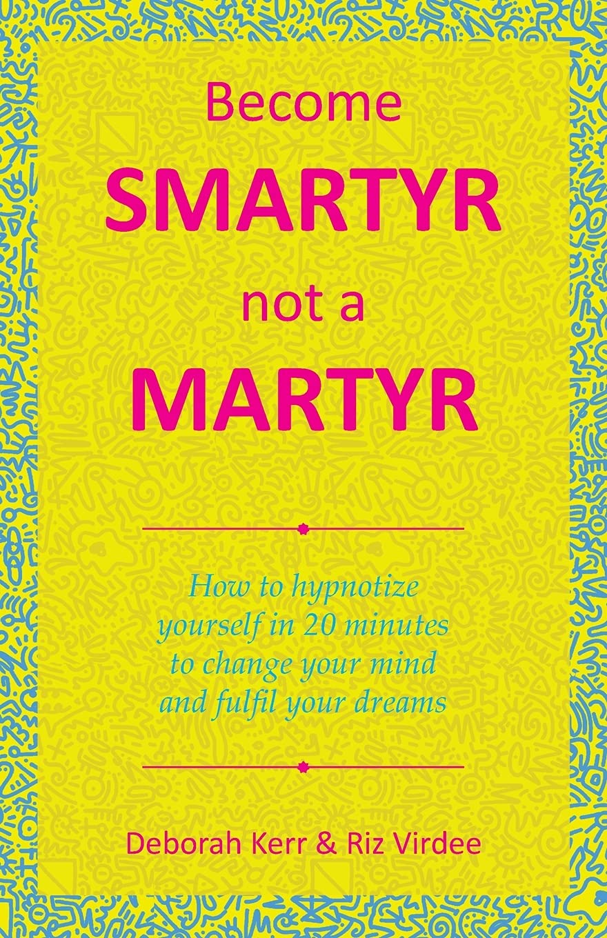 Become Smartyr Not a Martyr: How to Hypnotize Yourself in 20 Minutes to Change Your Mind and Fulfil Your Dreams