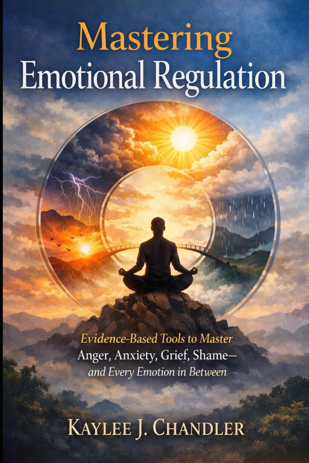 MASTERING EMOTIONAL REGULATION: Evidence-Based Tools To Master Anger, Anxiety, Grief, Shame and Every Emotion In Between
