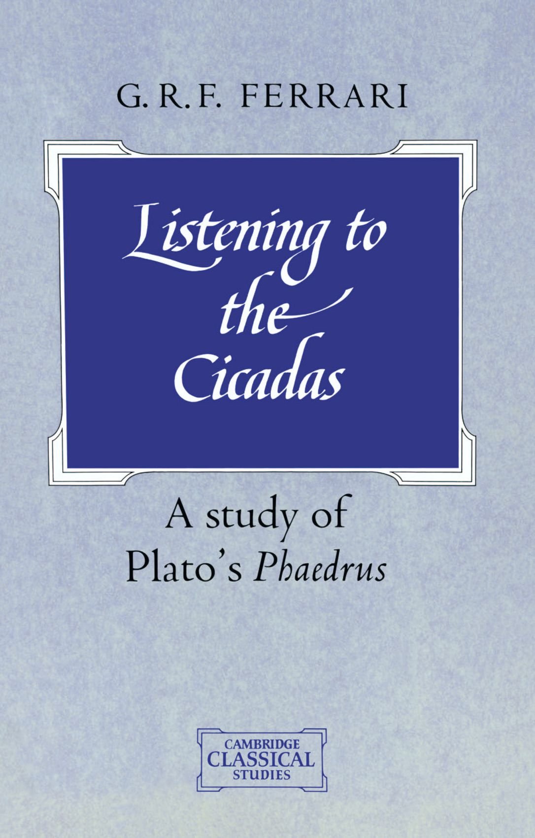Listening to the Cicadas: A Study of Plato's Phaedrus (Cambridge