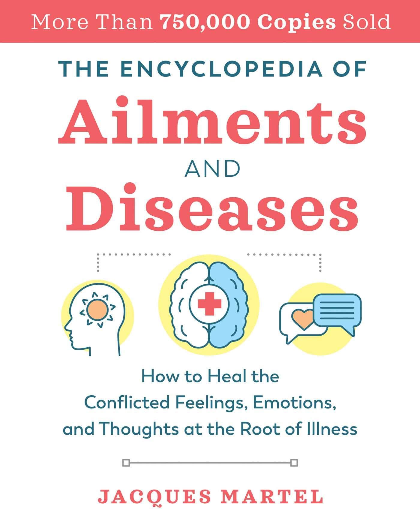 The Encyclopedia of Ailments and Diseases: How to Heal the Conflicted Feelings, Emotions, and Thoughts at the Root of Illness