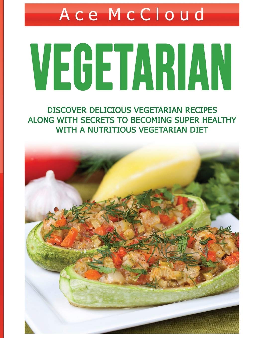 Vegetarian: Discover Delicious Vegetarian Recipes Along With Secrets To Becoming Super Healthy With A Nutritious Vegetarian Diet (Healthy Living by