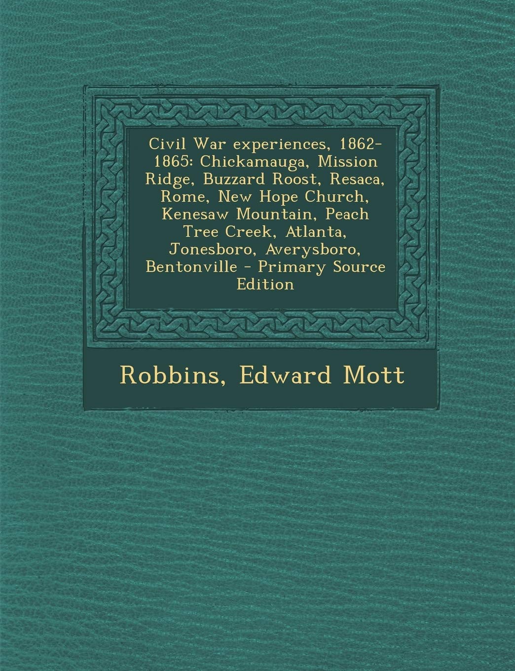 Civil War Experiences, 1862-1865: Chickamauga, Mission Ridge, Buzzard Roost, Resaca, Rome, New Hope Church, Kenesaw Mountain, Peach Tree Creek, Atlanta, Jonesboro, Averysboro, Bentonville