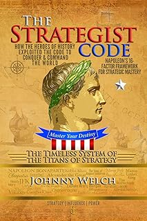 The Strategist Code: The Timeless System of the Titans of Strategy: How the Heroes of History Exploited the Code to Conquer and Command the World: Napoleon’s 16-Factor Framework for Strategic Mastery