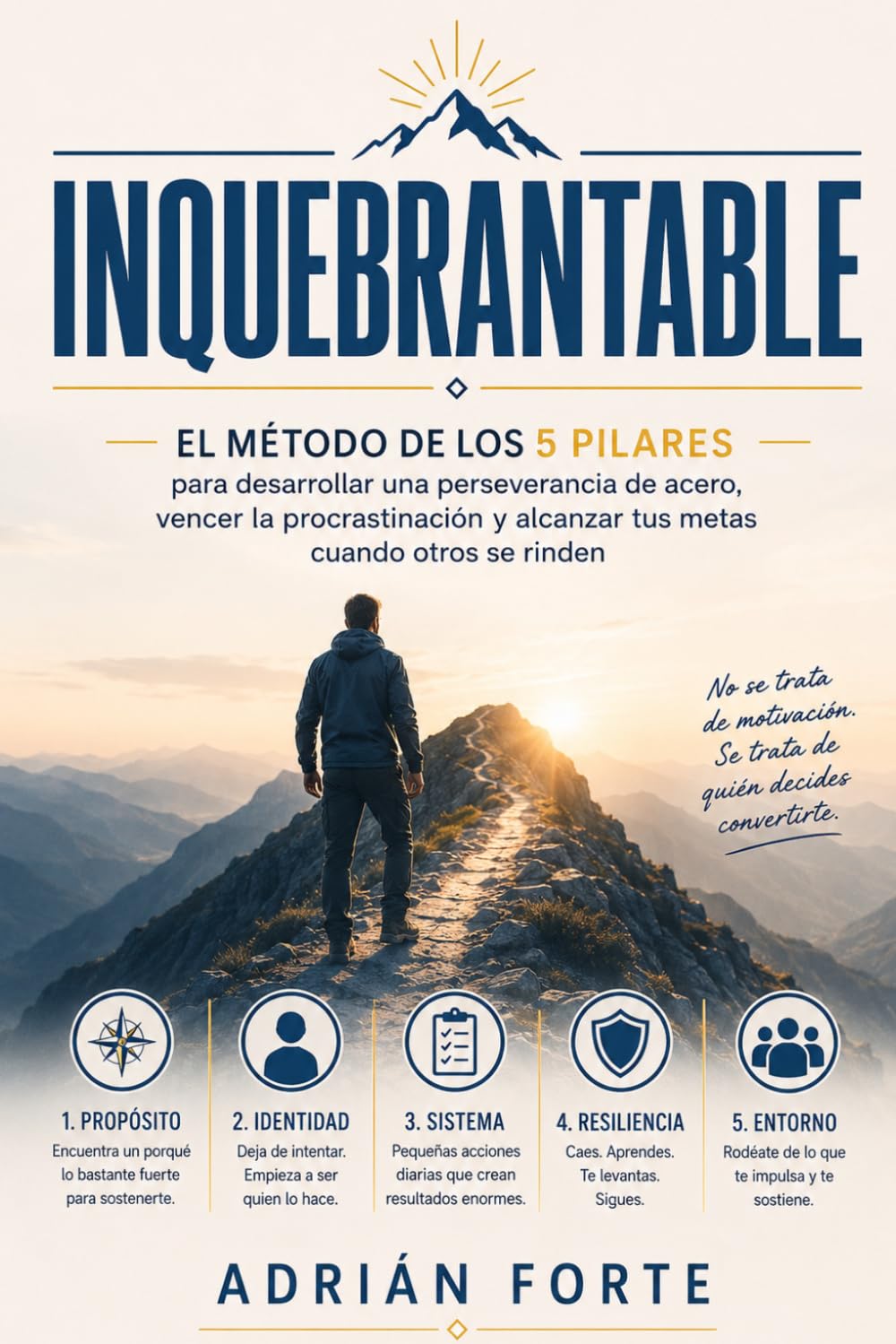 Inquebrantable: El método de los 5 pilares para desarrollar una perseverancia de acero, vencer la procrastinación y alcanzar tus metas cuando otros se rinden