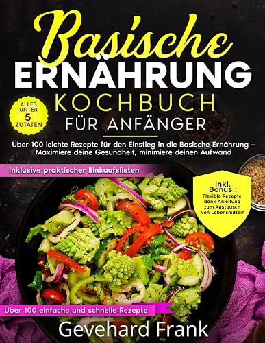Basische Ernährung Kochbuch für Anfänger: Über 100 leichte Rezepte für den Einstieg in die basische Ernährung – Maximiere deine Gesundheit, minimiere deinen Aufwand