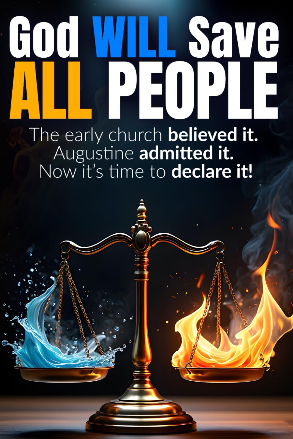God WILL Save ALL People: The early church believed it. Augustine admitted it. Now it’s time to declare it!