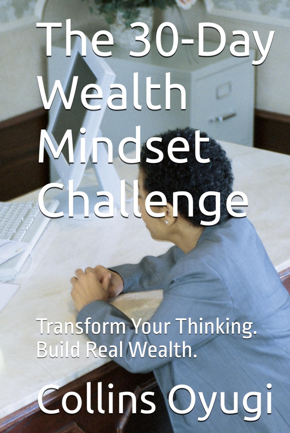 The 30-Day Wealth Mindset Challenge: Transform Your Thinking. Build Real Wealth.