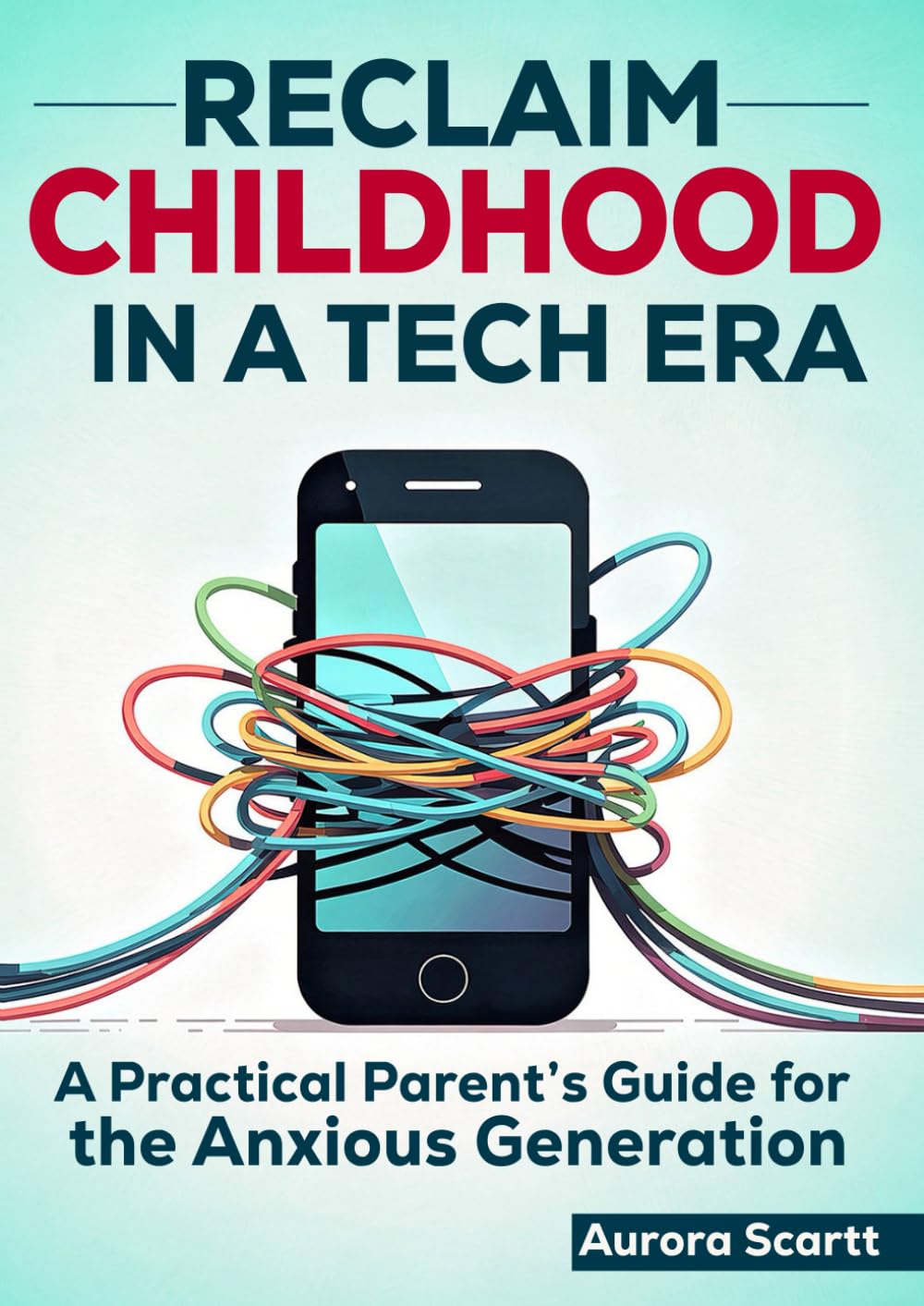 Reclaim Childhood in a Tech Era: Reclaiming Childhood in a Digital Age A Practical Parent’s Guide for the Anxious Generation