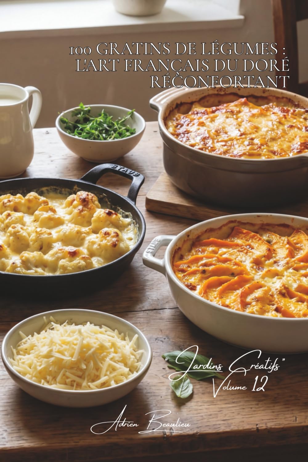 100 gratins de légumes : l'art français du doré réconfortant: Béchamel, fromages, croûtes dorées... quand les légumes deviennent fondants (SÉRIE ... - Sous-série "Jardins Créatifs" (7 livres))