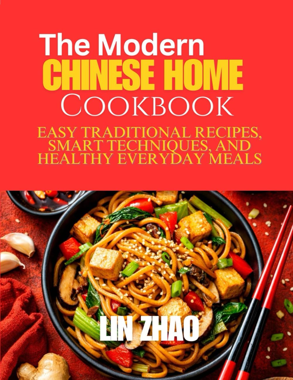 The Modern Chinese Home Cookbook: Easy Traditional Recipes, Smart Techniques, and Healthy Everyday Meals