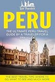 Peru: The Ultimate Peru Travel Guide By A Traveler For A Traveler: The Best Travel Tips; Where To Go, What To See And Much More (Lost Travelers Guide, Peru Tour, Peru Lima, Peru Travel Guide)