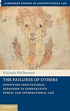 The Failures of Others: Justifying Institutional Expansion in Comparative Public and International Law (Cambridge Studies in Constitutional Law, Series Number 41)