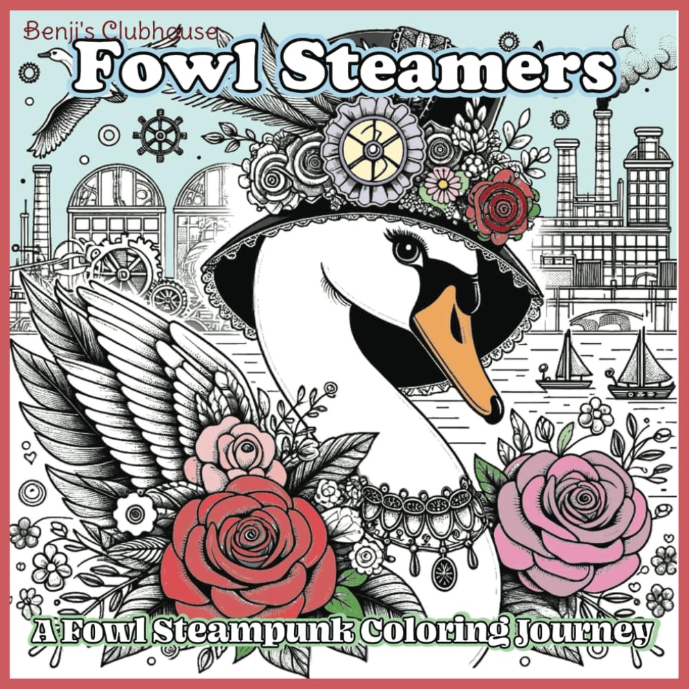 Fowl Steamers Coloring Book - Fun Ducks, Geese and Swans Dressed In Steampunk Attire: Intricate & Detailed Color Pages For Teens and Adults For A Relaxing Experience