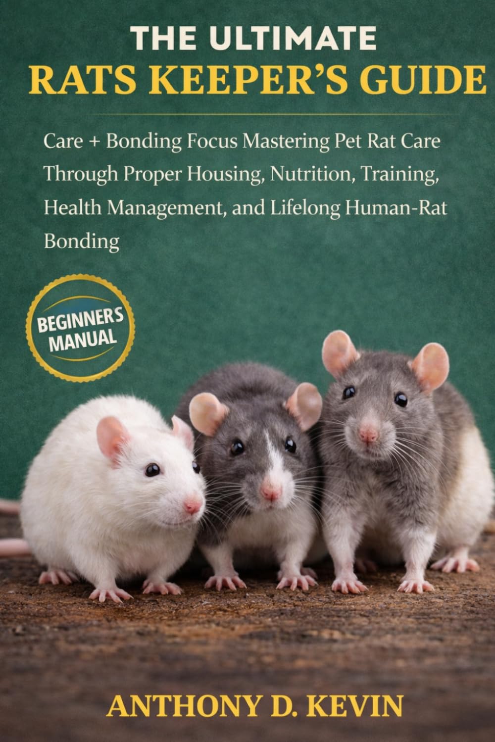THE ULTIMATE RATS KEEPER’S GUIDE: Care + Bonding Focus Mastering Pet Rat Care Through Proper Housing, Nutrition, Training, Health Management, and Lifelong Human-Rat Bonding