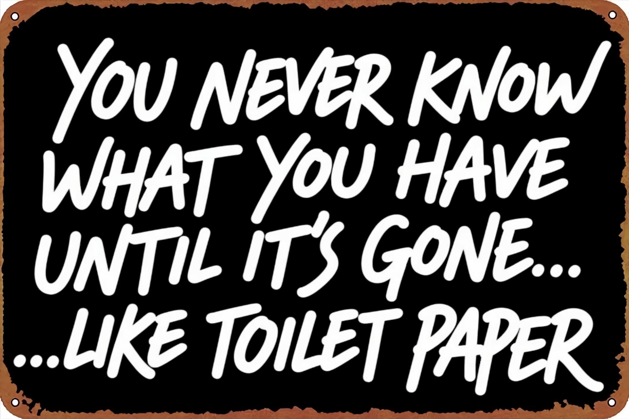 Yepyayqvk Tin Sign 41 You Never Know What You Have Until It’s Gone... Like Toilet Paper Vintage Metal Sign Funny Tin Sign Retro Wall Decor For Home, Bar, Kitchen, Garage 6X8 Inch
