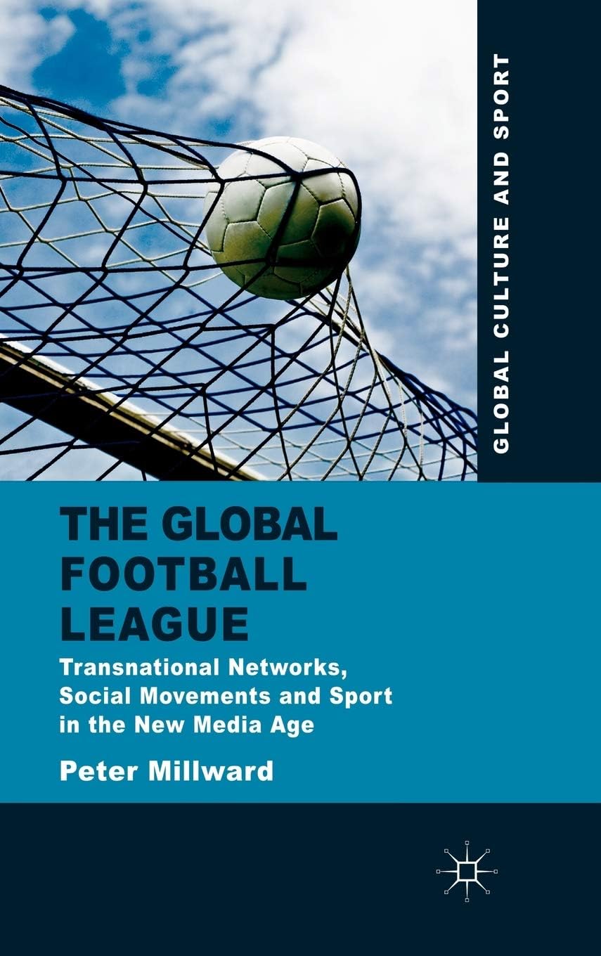 The Global Football League: Transnational Networks, Social Movements and Sport in the New Media Age (Global Culture and Sport Series)
