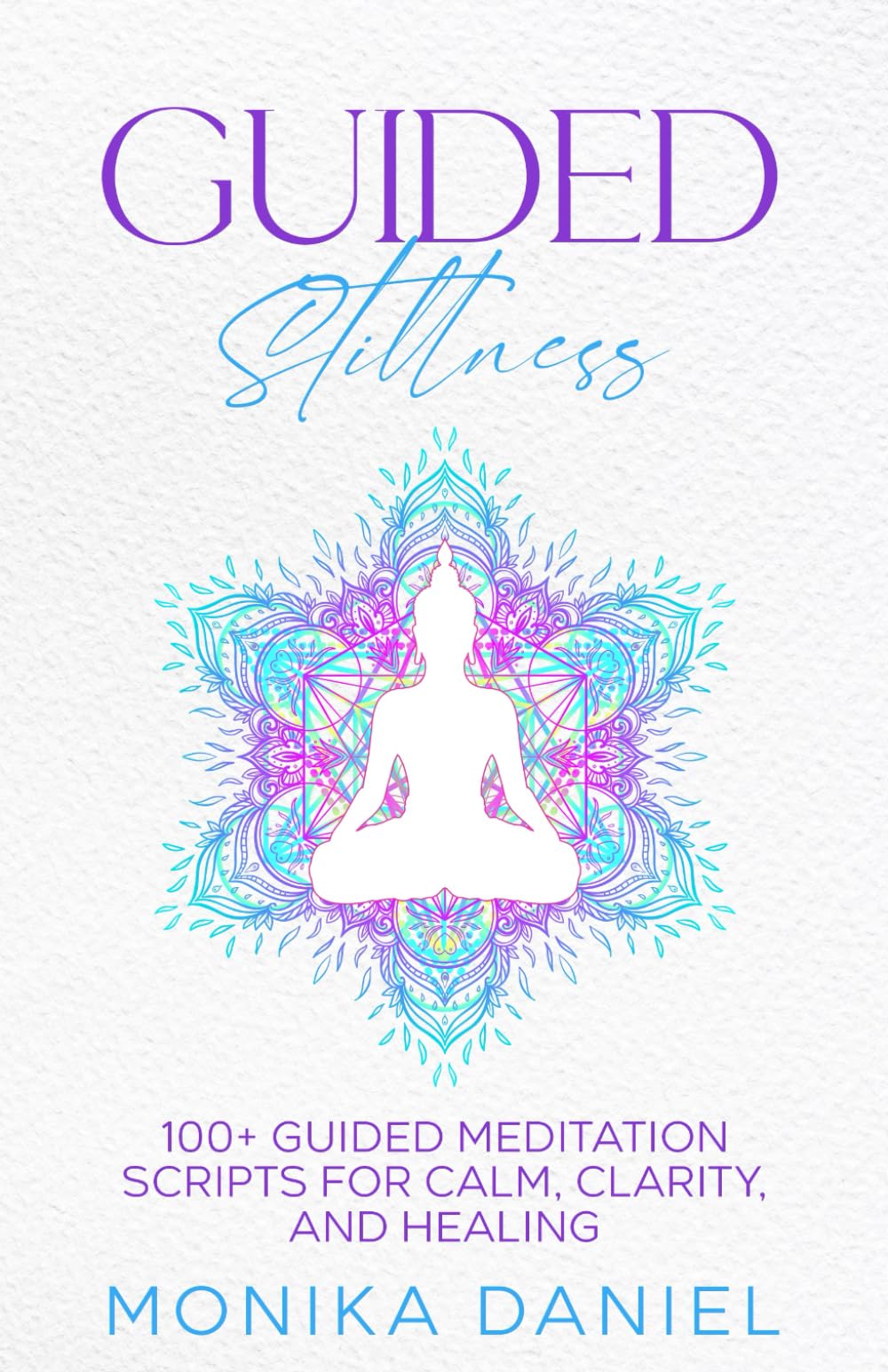 GUIDED STILLNESS 100+ Guided Meditation Scripts for Calm, Clarity, and Healin...