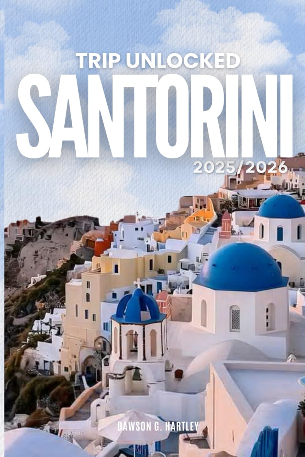 TRIP UNLOCKED Santorini 2025/2026: The Only Guide You’ll Need for an unforgettable Trip: Local Recommendation, Hidden Gems, Insider Tips and Must-See Attrctions