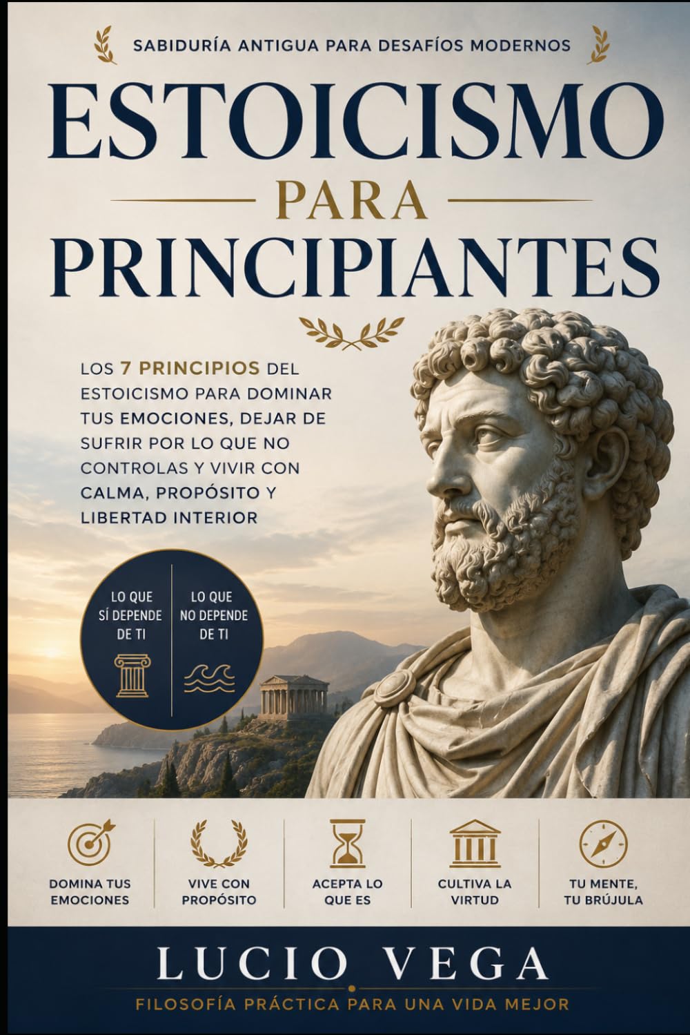 Estoicismo para Principiantes: Los 7 principios del estoicismo para dominar tus emociones, dejar de sufrir por lo que no controlas y vivir con calma, propósito y libertad interior