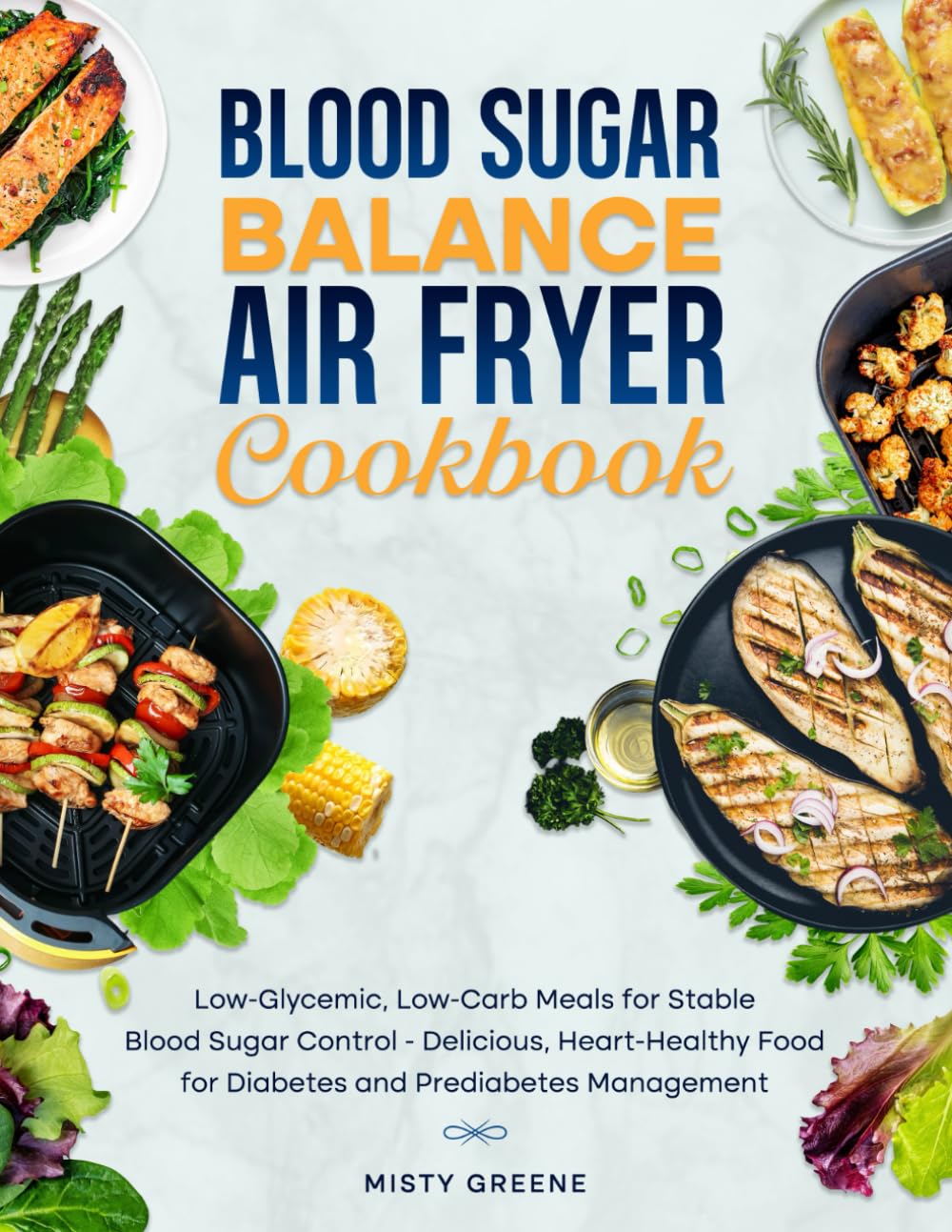 Blood Sugar Balance Air Fryer Cookbook: Low-Glycemic, Low-Carb Meals for Stable Blood Sugar Control - Delicious, Heart-Healthy Food for Diabetes and ... (1st EDITION) (The Ultimate Air Fryer Series)