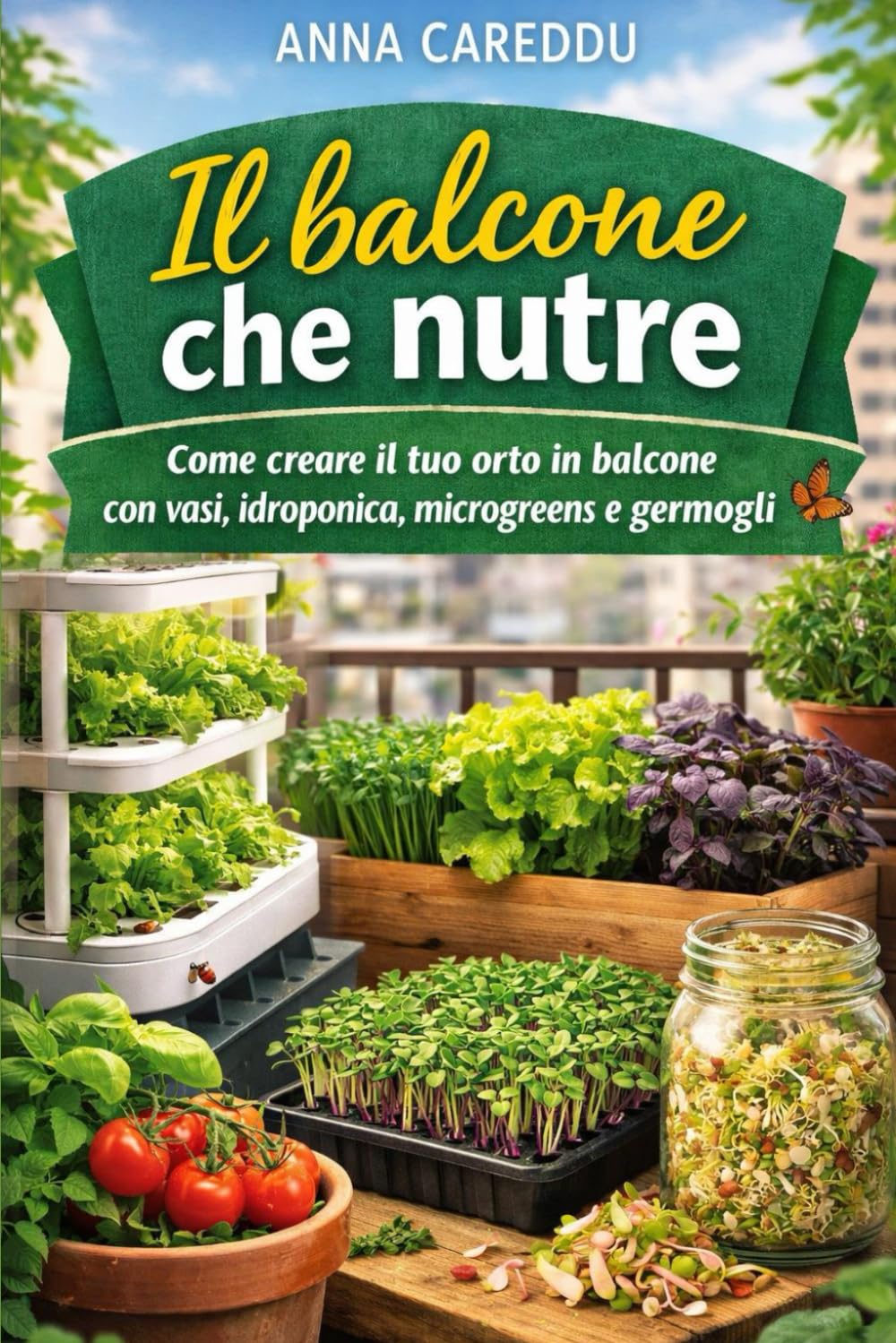 IL BALCONE CHE NUTRE: COME CREARE IL TUO ORTO IN BALCONE CON VASI, IDROPONICA, MICROGREENS E GERMOGLI