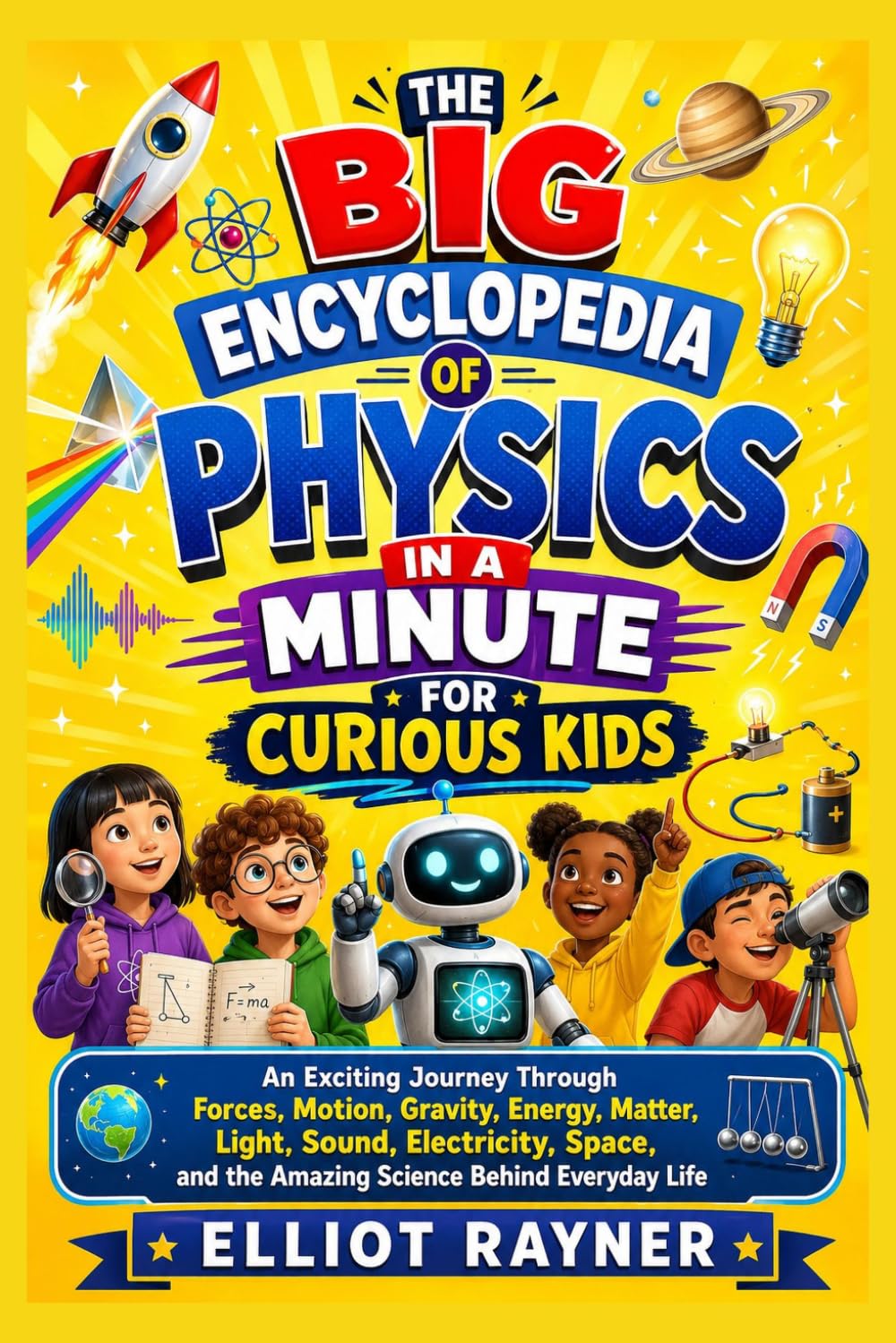 The Big Encyclopedia of Physics in a Minute for Curious Kids: An Exciting Journey Through Forces, Motion, Gravity, Energy, Matter, Light, Sound, ... and the Amazing Science Behind Everyday Life