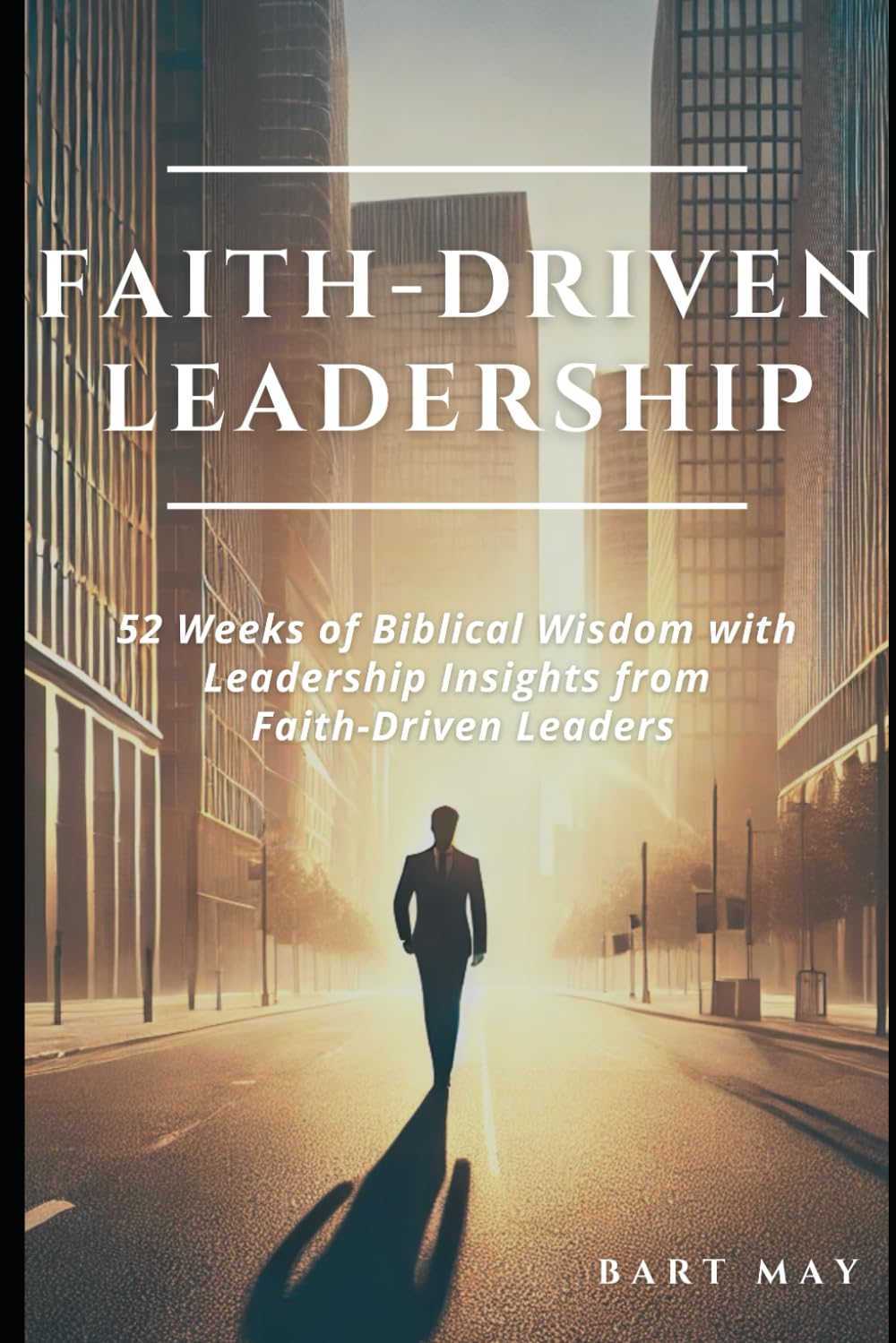Faith-Driven Leadership: 52 Weeks of Biblical Wisdom with Leadership Insights from Faith-Driven Leaders Faith-Driven Leadership: 52 Weeks of Biblical Wisdom with Leadership Insights from Faith-Driven Leaders